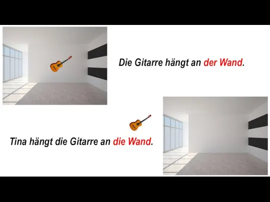 Die Gitarre hängt an der Wand. Tina hängt die Gitarre an die Wand.