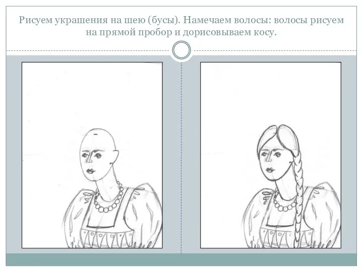 Рисуем украшения на шею (бусы). Намечаем волосы: волосы рисуем на прямой пробор и дорисовываем косу.