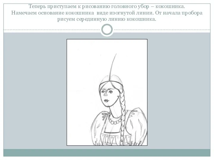 Теперь приступаем к рисованию головного убор – кокошника. Намечаем основание кокошника