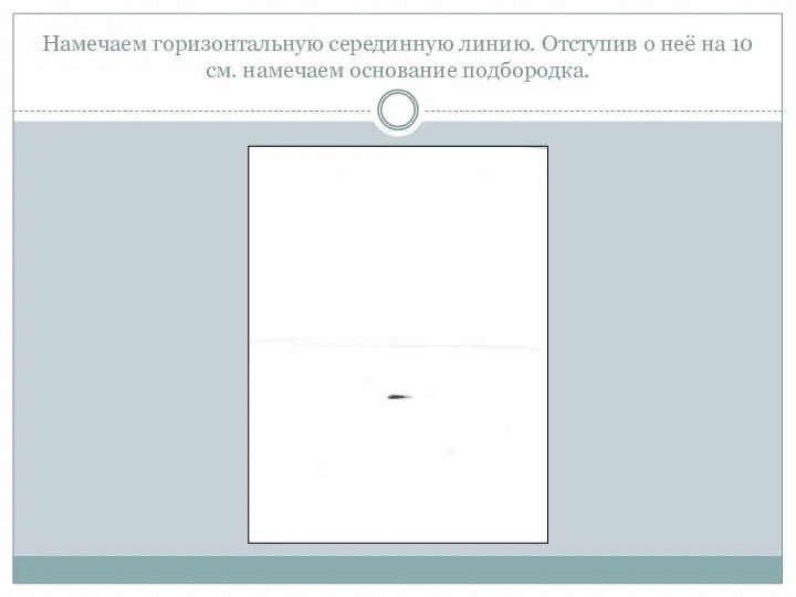 Намечаем горизонтальную серединную линию. Отступив о неё на 10 см. намечаем основание подбородка.