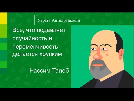 Утрата Антихрупкости Все, что подавляет случайность и переменчивость делается хрупким Нассим Талеб