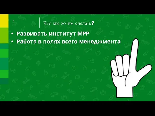 Что мы хотим сделать? Развивать институт МРР Работа в полях всего менеджмента