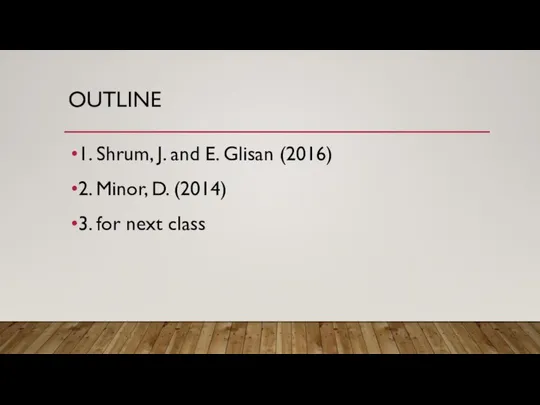 OUTLINE 1. Shrum, J. and E. Glisan (2016) 2. Minor, D. (2014) 3. for next class