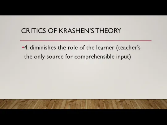 CRITICS OF KRASHEN’S THEORY 4. diminishes the role of the learner