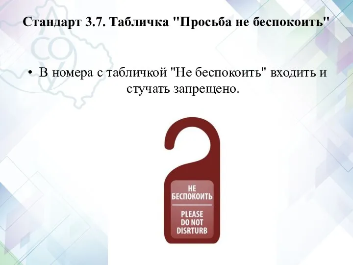 Стандарт 3.7. Табличка "Просьба не беспокоить" В номера с табличкой "Не беспокоить" входить и стучать запрещено.