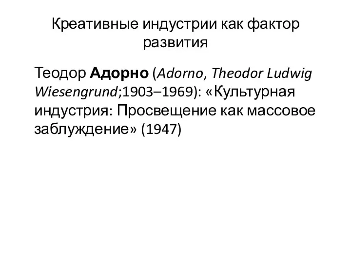 Креативные индустрии как фактор развития Теодор Адорно (Adorno, Theodor Ludwig Wiesengrund;1903–1969):