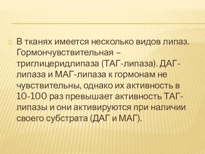 В тканях имеется несколько видов липаз. Гормончувствительная – триглицеридлипаза (ТАГ-липаза). ДАГ-липаза