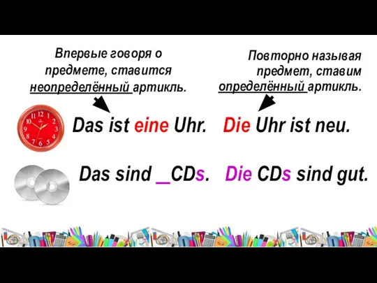 Впервые говоря о предмете, ставится неопределённый артикль. Das ist eine Uhr.