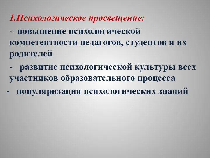 1.Психологическое просвещение: - повышение психологической компетентности педагогов, студентов и их родителей