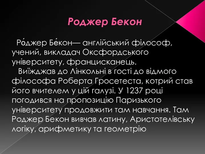 Роджер Бекон Ро́джер Бе́кон— англійський філософ, учений, викладач Оксфордського університету, францисканець.