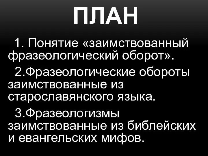 ПЛАН 1. Понятие «заимствованный фразеологический оборот». 2.Фразеологические обороты заимствованные из старославянского