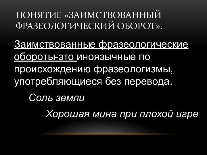 ПОНЯТИЕ «ЗАИМСТВОВАННЫЙ ФРАЗЕОЛОГИЧЕСКИЙ ОБОРОТ». Заимствованные фразеологические обороты-это иноязычные по происхождению фразеологизмы,