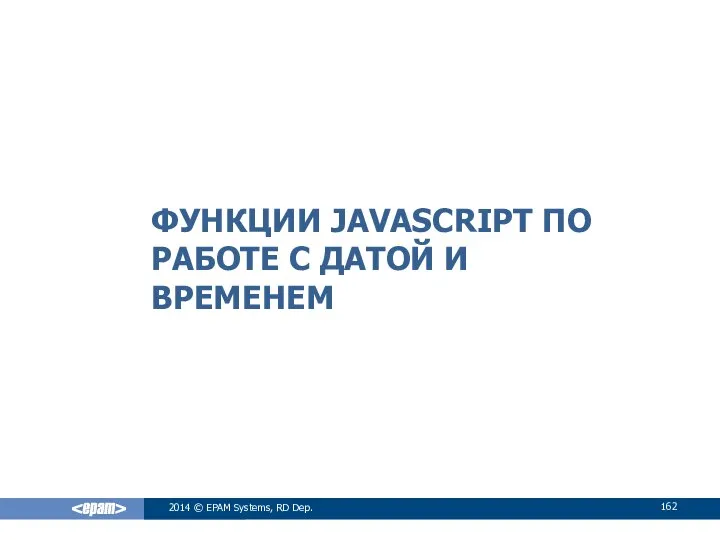 ФУНКЦИИ JAVASCRIPT ПО РАБОТЕ С ДАТОЙ И ВРЕМЕНЕМ 2014 © EPAM Systems, RD Dep.