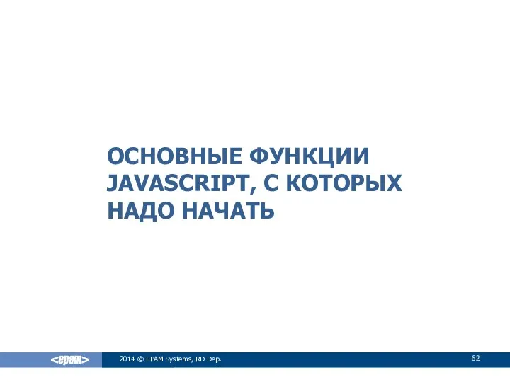 ОСНОВНЫЕ ФУНКЦИИ JAVASCRIPT, С КОТОРЫХ НАДО НАЧАТЬ 2014 © EPAM Systems, RD Dep.