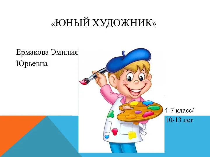 «ЮНЫЙ ХУДОЖНИК» Ермакова Эмилия Юрьевна 4-7 класс/ 10-13 лет