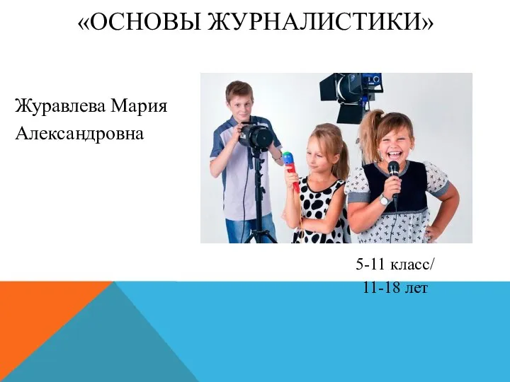 «ОСНОВЫ ЖУРНАЛИСТИКИ» Журавлева Мария Александровна 5-11 класс/ 11-18 лет