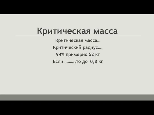 Критическая масса Критическая масса… Критический радиус…. 94% примерно 52 кг Если ………,то до 0,8 кг