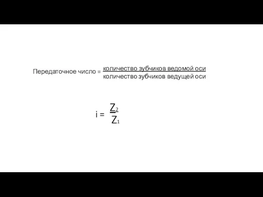 количество зубчиков ведомой оси количество зубчиков ведущей оси i = Z2 Z1 Передаточное число =