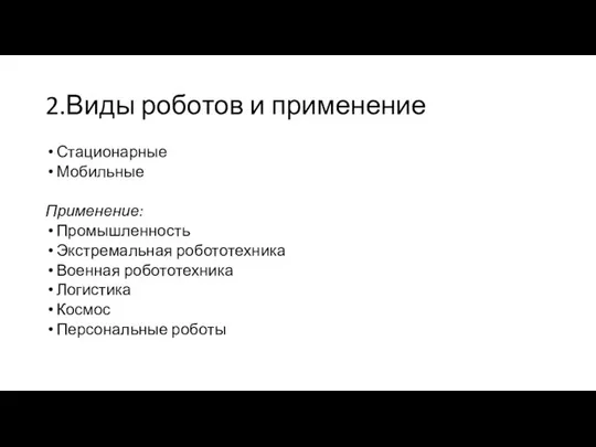 2.Виды роботов и применение Стационарные Мобильные Применение: Промышленность Экстремальная робототехника Военная робототехника Логистика Космос Персональные роботы