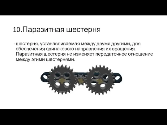 10.Паразитная шестерня шестерня, устанавливаемая между двумя другими, для обеспечения одинакового направления