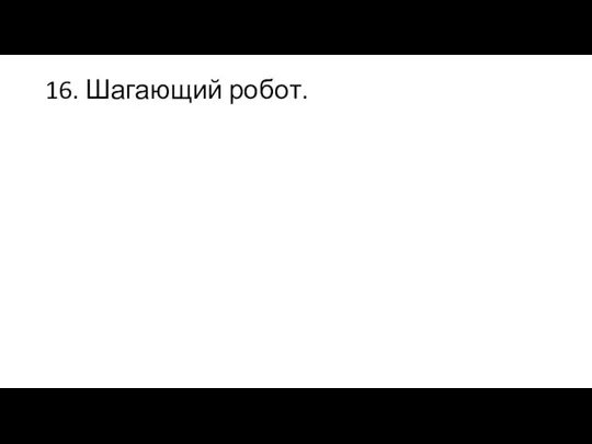 16. Шагающий робот.