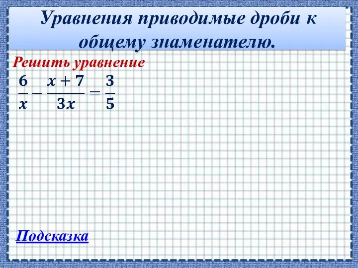 Уравнения приводимые дроби к общему знаменателю. Решить уравнение Подсказка