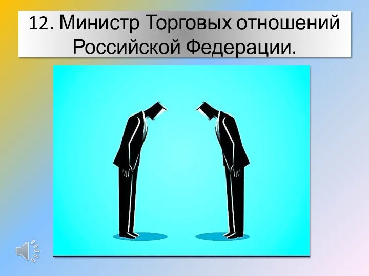 12. Министр Торговых отношений Российской Федерации.