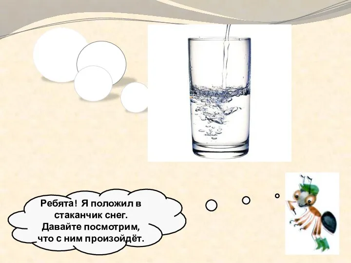 Ребята! Я положил в стаканчик снег. Давайте посмотрим, что с ним произойдёт.