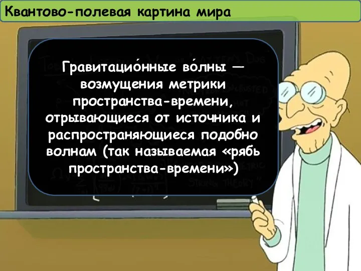 Квантово-полевая картина мира Гравитацио́нные во́лны — возмущения метрики пространства-времени, отрывающиеся от