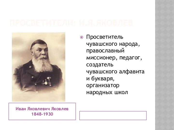 ПРОСВЕТИТЕЛИ: И.Я.ЯКОВЛЕВ Иван Яковлевич Яковлев 1848-1930 Просветитель чувашского народа, православный миссионер,