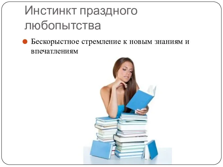 Инстинкт праздного любопытства Бескорыстное стремление к новым знаниям и впечатлениям