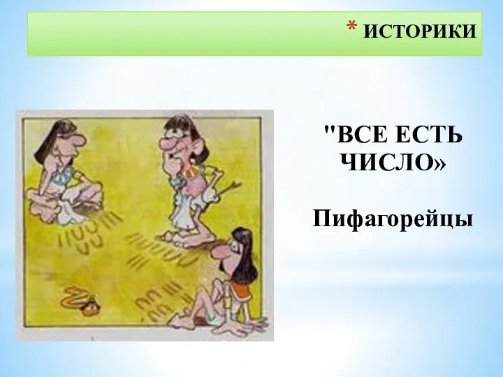 ИСТОРИКИ "ВСЕ ЕСТЬ ЧИСЛО» Пифагорейцы