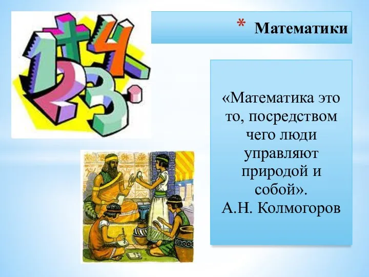 Математики «Математика это то, посредством чего люди управляют природой и собой». А.Н. Колмогоров