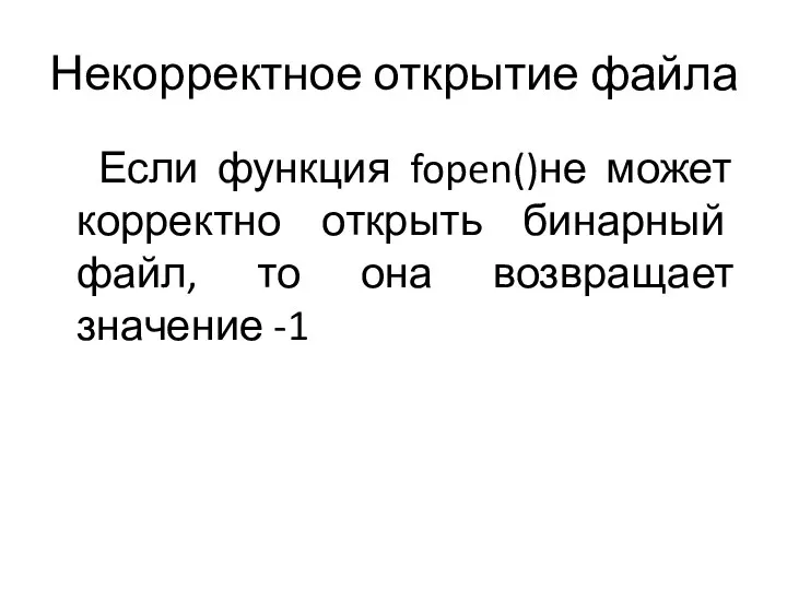 Некорректное открытие файла Если функция fopen()не может корректно открыть бинарный файл, то она возвращает значение -1