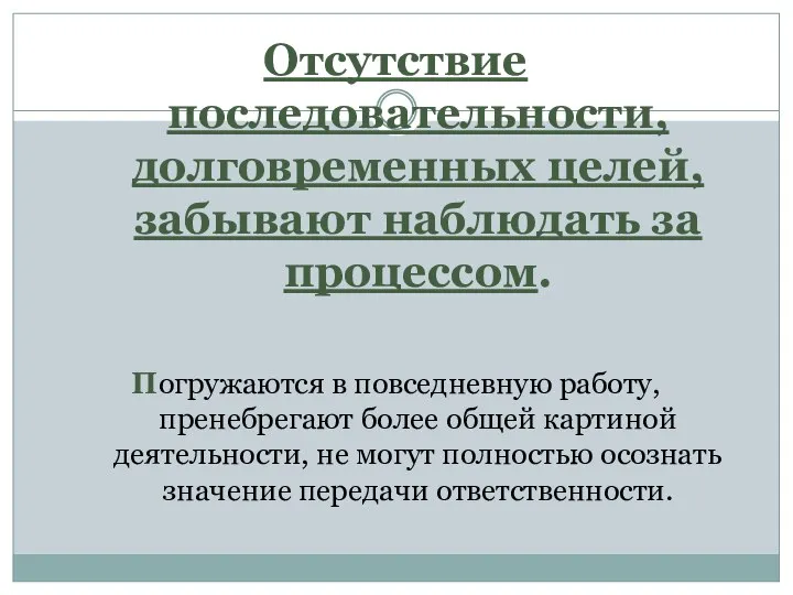 Отсутствие последовательности, долговременных целей, забывают наблюдать за процессом. Погружаются в повседневную