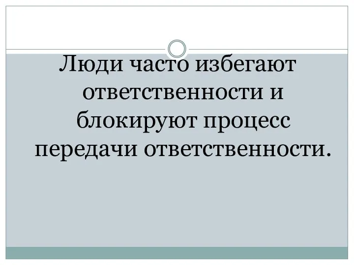 Люди часто избегают ответственности и блокируют процесс передачи ответственности.