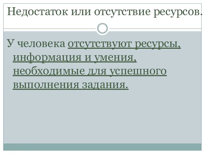 Недостаток или отсутствие ресурсов. У человека отсутствуют ресурсы, информация и умения, необходимые для успешного выполнения задания.