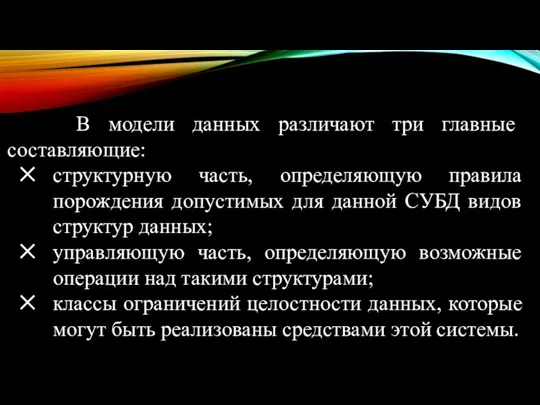 В модели данных различают три главные составляющие: структурную часть, определяющую правила