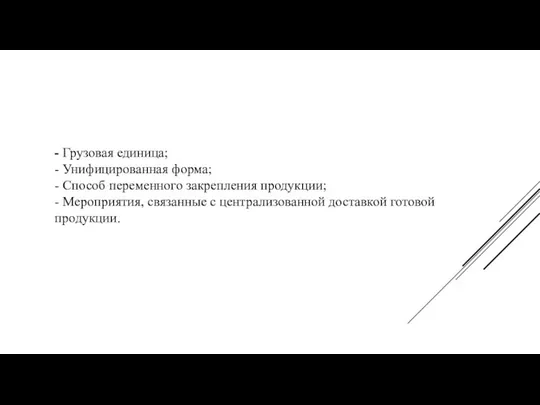 - Грузовая единица; - Унифицированная форма; - Способ переменного закрепления продукции;