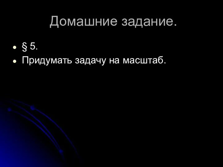 Домашние задание. § 5. Придумать задачу на масштаб.