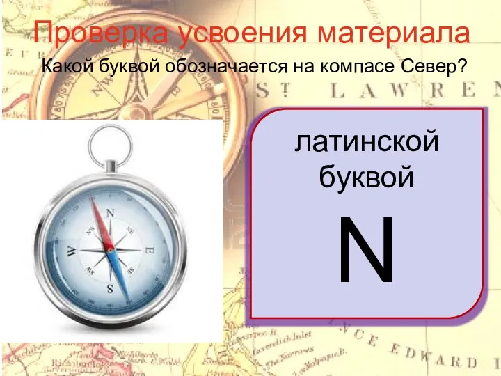 Проверка усвоения материала Какой буквой обозначается на компасе Север? латинской буквой N