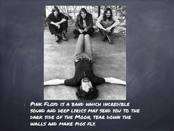 Pink Floyd is a band which incredible sound and deep lyrics