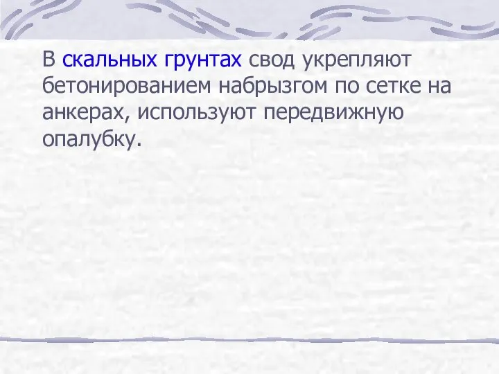 В скальных грунтах свод укрепляют бетонированием набрызгом по сетке на анкерах, используют передвижную опалубку.