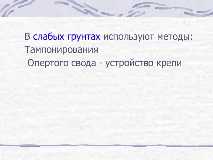 В слабых грунтах используют методы: Тампонирования Опертого свода - устройство крепи