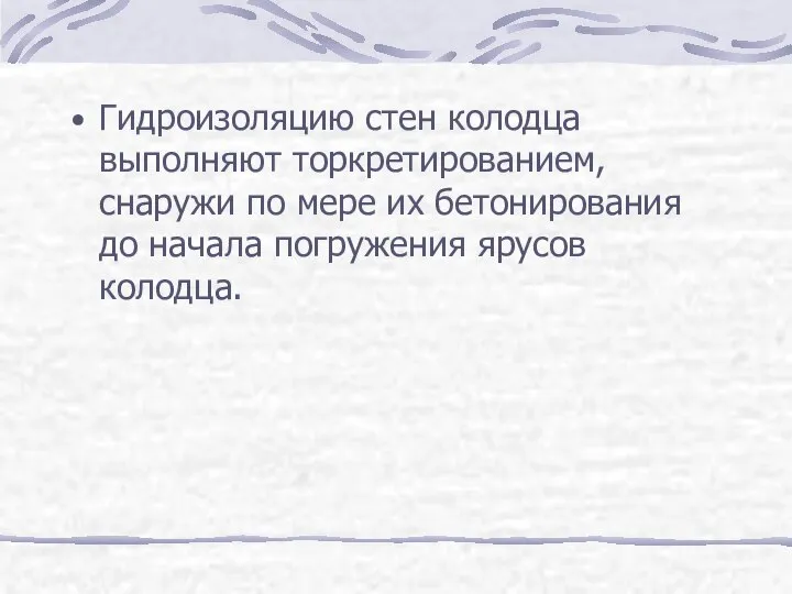 Гидроизоляцию стен колодца выполняют торкретированием, снаружи по мере их бетонирования до начала погружения ярусов колодца.