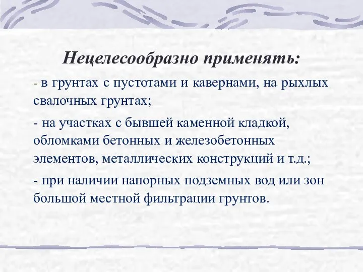 Нецелесообразно применять: - в грунтах с пустотами и кавернами, на рыхлых