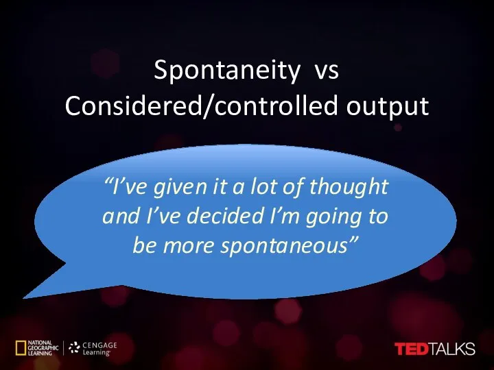 Spontaneity vs Considered/controlled output “I’ve given it a lot of thought