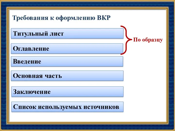 Требования к оформлению ВКР Оглавление Введение Титульный лист Основная часть Список используемых источников Заключение По образцу