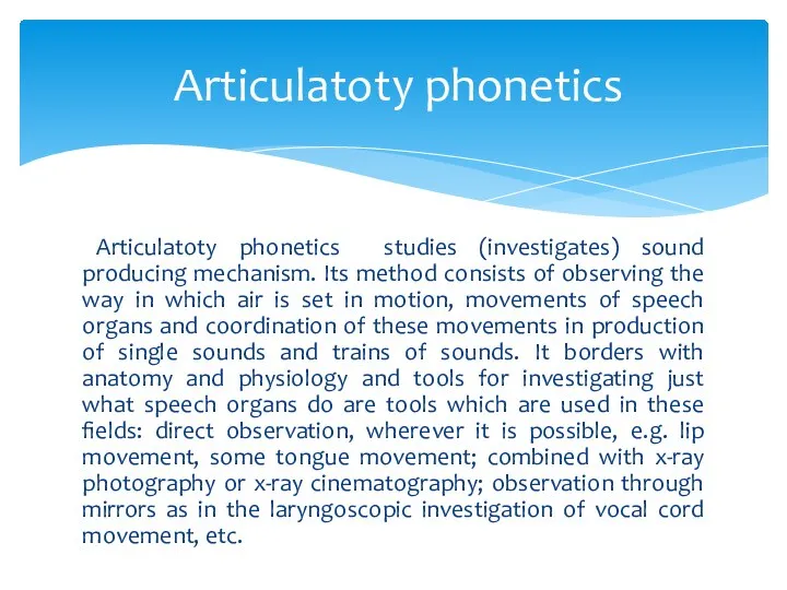 Articulatoty phonetics studies (investigates) sound producing mechanism. Its method consists of