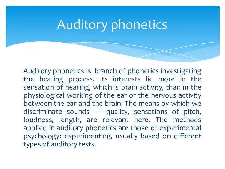 Auditory phonetics is branch of phonetics investigating the hearing process. Its